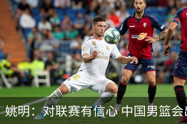 姚明：对联赛有信心 中国男篮会出现新的领袖