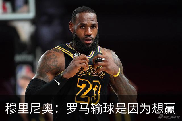 穆里尼奥：罗马输球是因为想赢 为女王去世感到悲伤